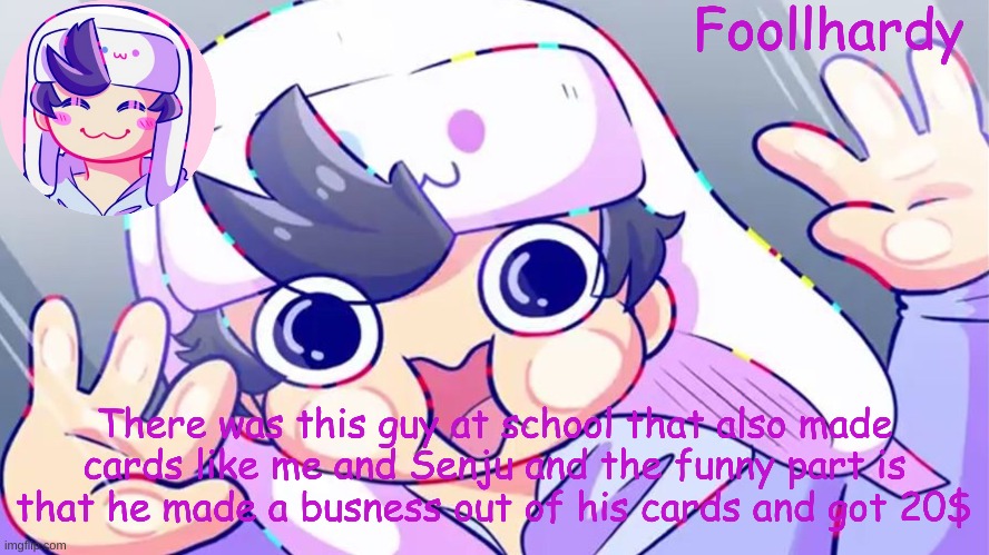 And all he did was print out the stuff but seriously how | There was this guy at school that also made cards like me and Senju and the funny part is that he made a busness out of his cards and got 20$ | image tagged in sonadrawzstuffyt | made w/ Imgflip meme maker