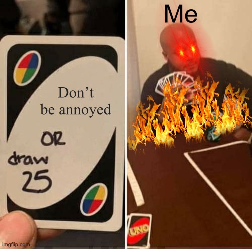 UNO Draw 25 Cards | Me; Don’t be annoyed | image tagged in memes,uno draw 25 cards,annoyed | made w/ Imgflip meme maker