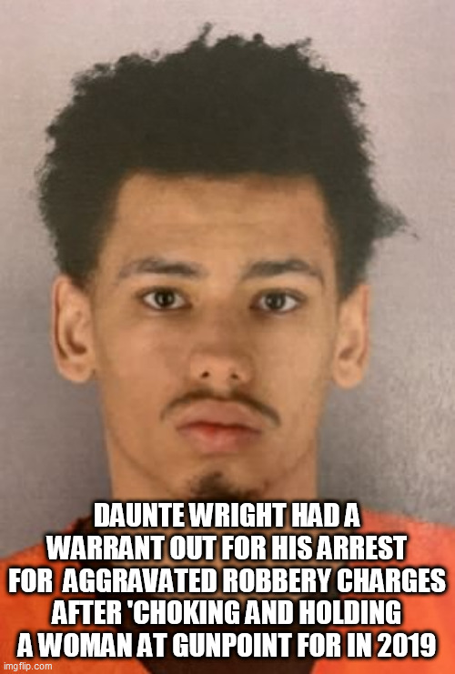 DEAD FELON | DAUNTE WRIGHT HAD A WARRANT OUT FOR HIS ARREST FOR  AGGRAVATED ROBBERY CHARGES AFTER 'CHOKING AND HOLDING A WOMAN AT GUNPOINT FOR IN 2019 | image tagged in dead felon | made w/ Imgflip meme maker