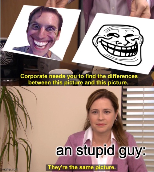 They're The Same Picture | an stupid guy: | image tagged in memes,they're the same picture | made w/ Imgflip meme maker