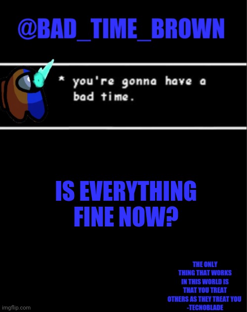 I left because of The you know what | IS EVERYTHING FINE NOW? | image tagged in bad time brown announcement | made w/ Imgflip meme maker