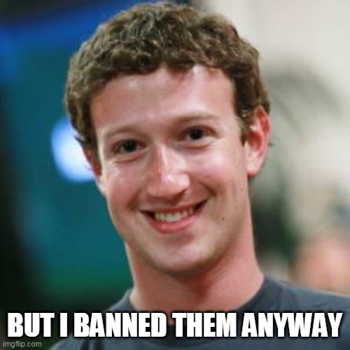 Mark Zuckerberg | BUT I BANNED THEM ANYWAY | image tagged in mark zuckerberg | made w/ Imgflip meme maker