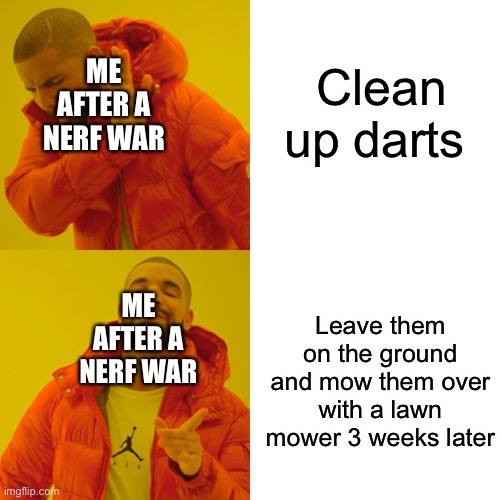 Totally true | Clean up darts; ME AFTER A NERF WAR; Leave them on the ground and mow them over with a lawn mower 3 weeks later; ME AFTER A NERF WAR | image tagged in memes,drake hotline bling | made w/ Imgflip meme maker