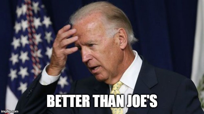 Joe Biden worries | BETTER THAN JOE'S | image tagged in joe biden worries | made w/ Imgflip meme maker