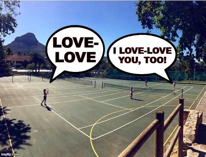 Tennis. What's not to love? | I LOVE-LOVE YOU, TOO! LOVE- LOVE | image tagged in tennis mixed doubles,tennis,love,i love you,sports | made w/ Imgflip meme maker