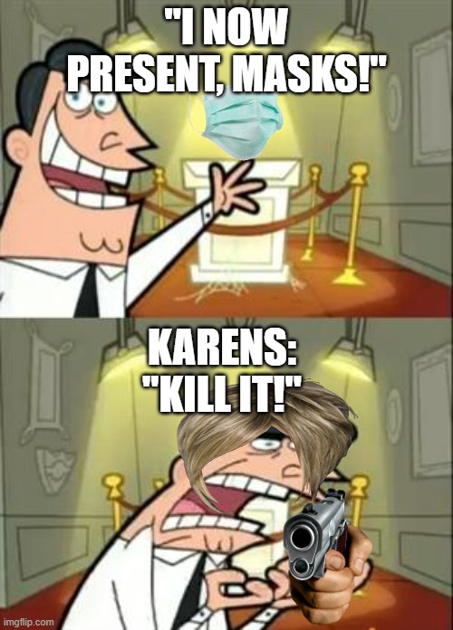 This Is Where I'd Put My Trophy If I Had One | "I NOW PRESENT, MASKS!"; KARENS:

"KILL IT!" | image tagged in memes,this is where i'd put my trophy if i had one | made w/ Imgflip meme maker