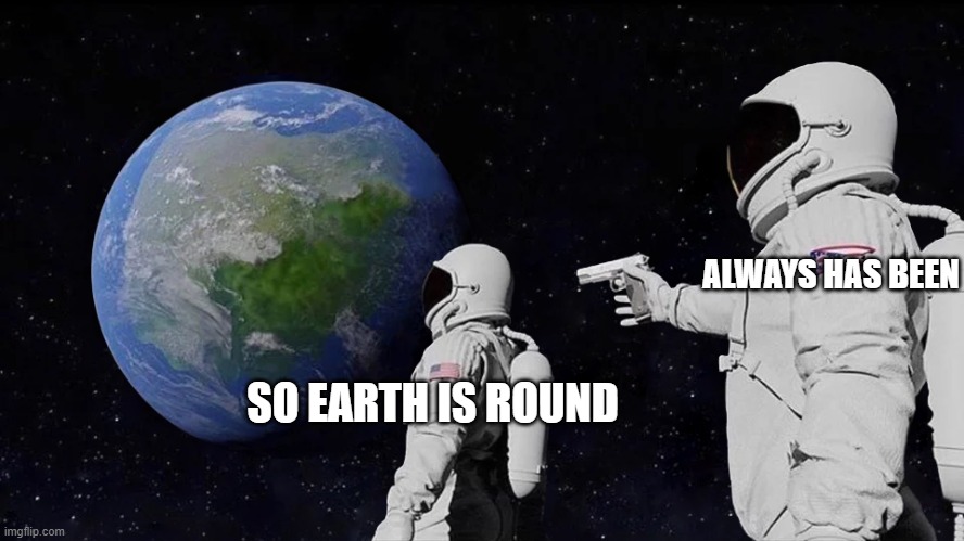 Always Has Been Meme | ALWAYS HAS BEEN; SO EARTH IS ROUND | image tagged in memes,always has been | made w/ Imgflip meme maker