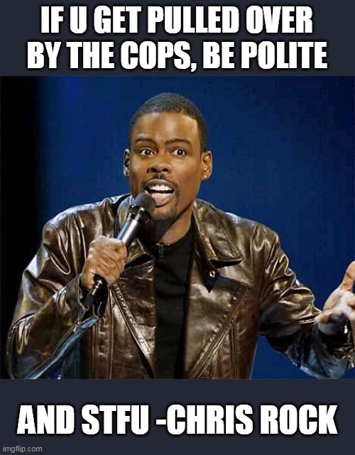 Chris Rock | IF U GET PULLED OVER BY THE COPS, BE POLITE AND STFU -CHRIS ROCK | image tagged in chris rock | made w/ Imgflip meme maker