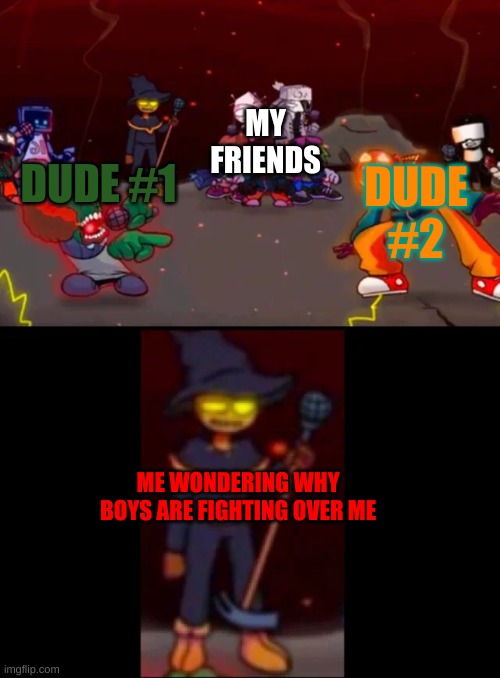 this is not me currently. I'm just predicting it. | MY FRIENDS; DUDE #2; DUDE #1; ME WONDERING WHY BOYS ARE FIGHTING OVER ME | image tagged in zardy's pure dissapointment | made w/ Imgflip meme maker