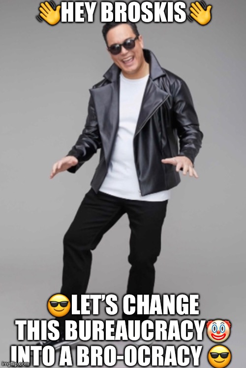 Vote Richard for mega coolz | 👋HEY BROSKIS👋; 😎LET’S CHANGE THIS BUREAUCRACY🤡 INTO A BRO-OCRACY 😎 | made w/ Imgflip meme maker