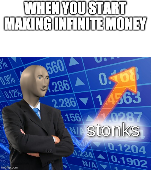 stonks | WHEN YOU START MAKING INFINITE MONEY | image tagged in stonks | made w/ Imgflip meme maker