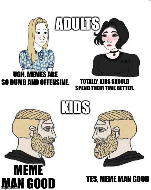 I used so many text boxes | ADULTS; KIDS; UGH, MEMES ARE SO DUMB AND OFFENSIVE. TOTALLY, KIDS SHOULD SPEND THEIR TIME BETTER. MEME MAN GOOD; YES, MEME MAN GOOD | image tagged in girls and boys conversation,adult,kids,memes | made w/ Imgflip meme maker