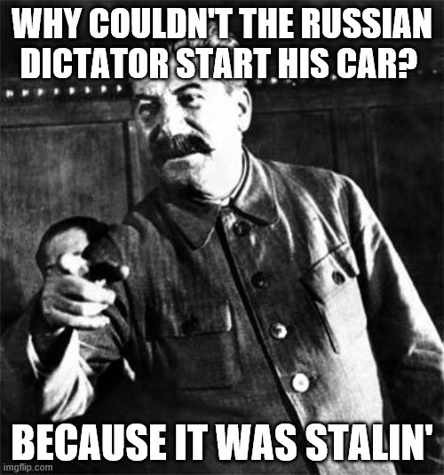Why not? Communist puns are timeless. | WHY COULDN'T THE RUSSIAN DICTATOR START HIS CAR? BECAUSE IT WAS STALIN' | image tagged in stalin,bad pun,bad joke,true story,meme | made w/ Imgflip meme maker