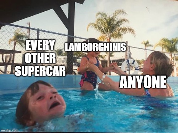 drowning kid in the pool | EVERY OTHER SUPERCAR; LAMBORGHINIS; ANYONE | image tagged in drowning kid in the pool | made w/ Imgflip meme maker