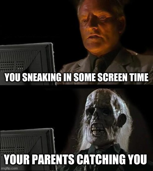 I'll Just Wait Here | YOU SNEAKING IN SOME SCREEN TIME; YOUR PARENTS CATCHING YOU | image tagged in memes,i'll just wait here | made w/ Imgflip meme maker