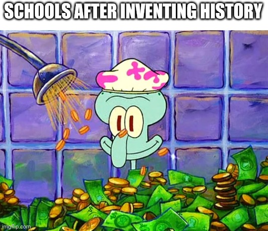 Money Bath | SCHOOLS AFTER INVENTING HISTORY | image tagged in money bath | made w/ Imgflip meme maker