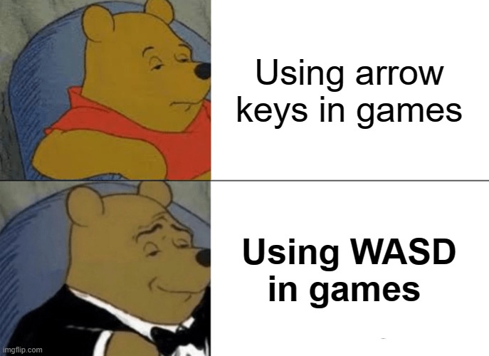 Its true tho | Using arrow keys in games; Using WASD in games | image tagged in memes,tuxedo winnie the pooh | made w/ Imgflip meme maker