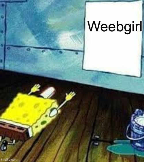 spongebob worship | Weebgirl | image tagged in spongebob worship | made w/ Imgflip meme maker