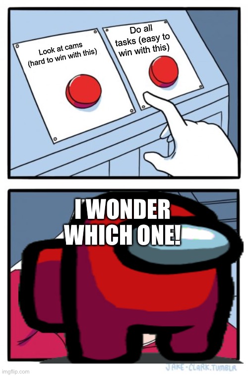 I would choose WAIT WHICH ONE! | Do all tasks (easy to win with this); Look at cams (hard to win with this); I WONDER WHICH ONE! | image tagged in memes,two buttons | made w/ Imgflip meme maker