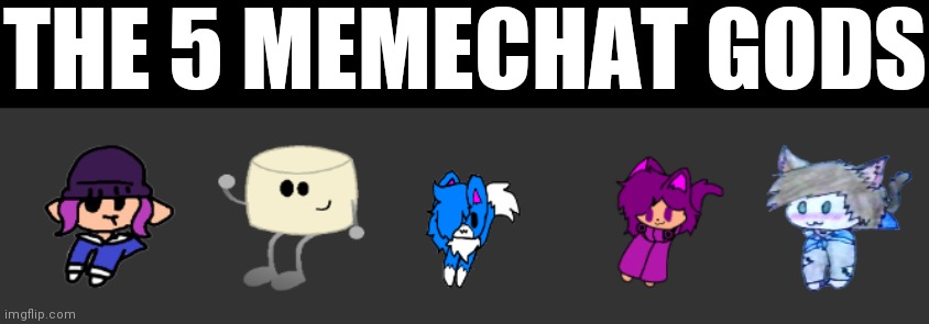 THE 5 MEMECHAT GODS | made w/ Imgflip meme maker