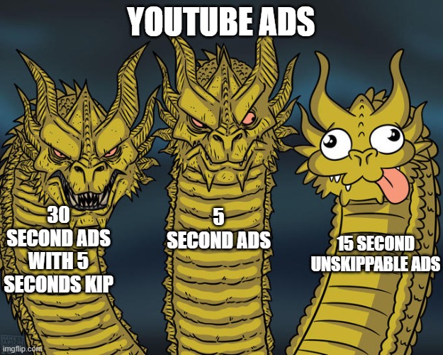 Three-headed Dragon | YOUTUBE ADS; 30 SECOND ADS WITH 5 SECONDS KIP; 5 SECOND ADS; 15 SECOND UNSKIPPABLE ADS | image tagged in three-headed dragon,meme,funny,funny memes,memes,funny meme | made w/ Imgflip meme maker