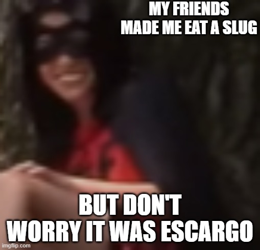 smiling guy with costume |  MY FRIENDS MADE ME EAT A SLUG; BUT DON'T WORRY IT WAS ESCARGO | image tagged in smiling guy with costume | made w/ Imgflip meme maker