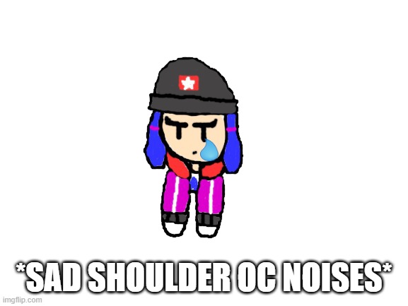 *SAD SHOULDER OC NOISES* | made w/ Imgflip meme maker