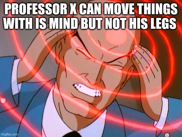confusion |  PROFESSOR X CAN MOVE THINGS WITH IS MIND BUT NOT HIS LEGS | image tagged in professor x | made w/ Imgflip meme maker
