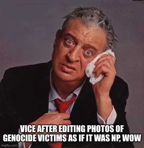 They really should of known better | VICE AFTER EDITING PHOTOS OF GENOCIDE VICTIMS AS IF IT WAS NP, WOW | image tagged in rodney dangerfield | made w/ Imgflip meme maker