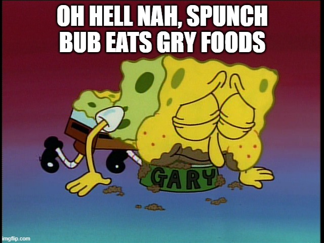 Spongebob eating snail food | OH HELL NAH, SPUNCH BUB EATS GRY FOODS | image tagged in spongebob eating snail food | made w/ Imgflip meme maker
