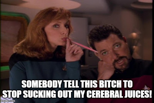 Brain Drink | SOMEBODY TELL THIS BITCH TO STOP SUCKING OUT MY CEREBRAL JUICES! | image tagged in star trek the next generation,riker | made w/ Imgflip meme maker