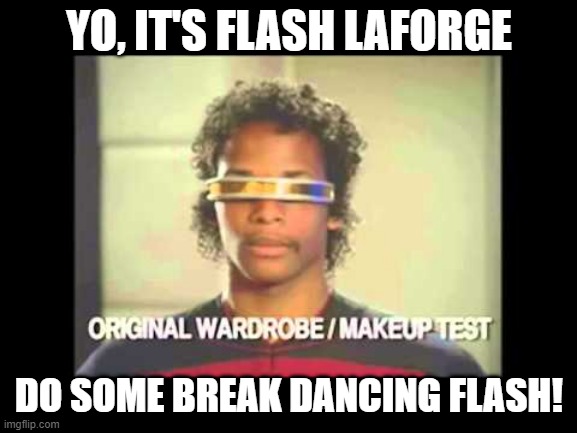 Actual Test Footage | YO, IT'S FLASH LAFORGE; DO SOME BREAK DANCING FLASH! | image tagged in star trek the next generation,levarburton,laforge | made w/ Imgflip meme maker