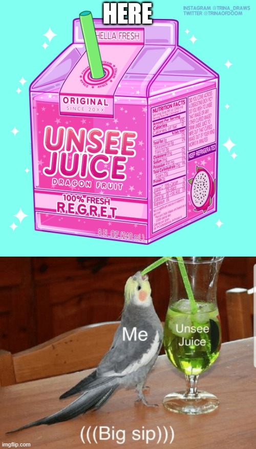 Unsee juice | HERE | image tagged in unsee juice | made w/ Imgflip meme maker