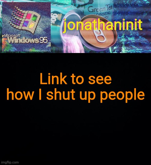 https://imgflip.com/i/55j2vk | Link to see how I shut up people | image tagged in jonathaninit goes into vaporwave | made w/ Imgflip meme maker