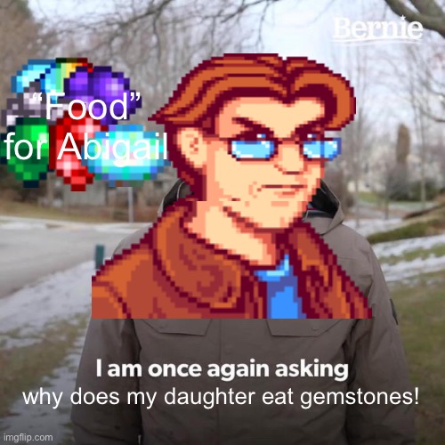 Bernie I Am Once Again Asking For Your Support Meme | “Food” for Abigail; why does my daughter eat gemstones! | image tagged in memes,bernie i am once again asking for your support,stardew valley memes | made w/ Imgflip meme maker