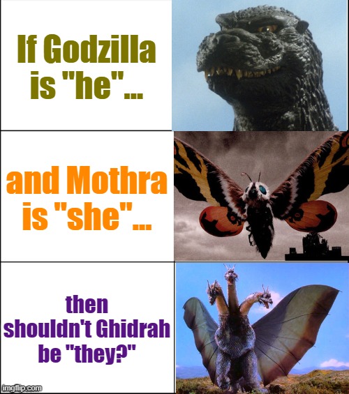 Might be 3 genders at once | If Godzilla is "he"... and Mothra is "she"... then shouldn't Ghidrah be "they?" | image tagged in 6 panel,godzilla,mothra,rainbow ghidora,pangender | made w/ Imgflip meme maker