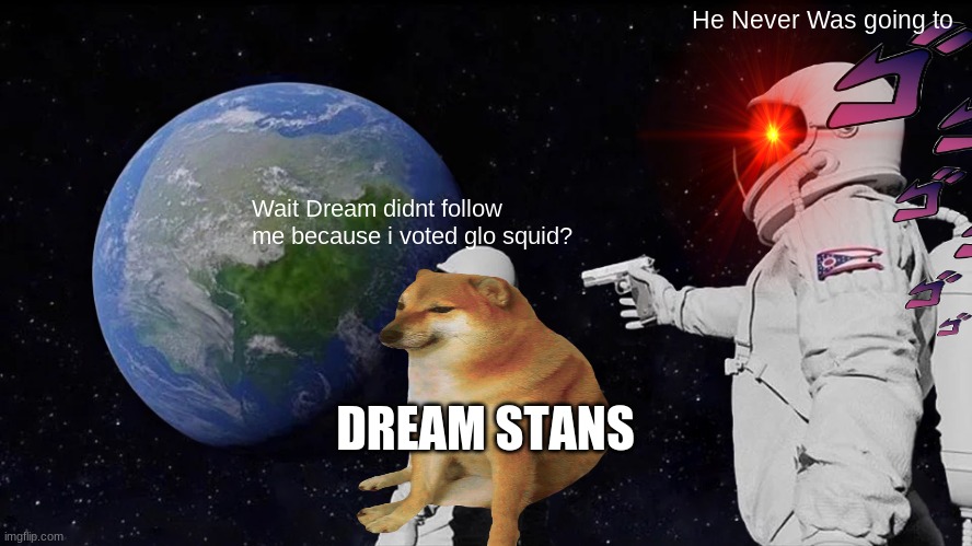 YES CANCEL DREAM DESTROY HIM | He Never Was going to; Wait Dream didnt follow me because i voted glo squid? DREAM STANS | image tagged in memes,always has been | made w/ Imgflip meme maker