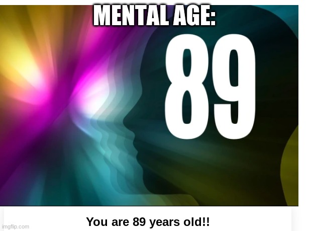 MENTAL AGE: | made w/ Imgflip meme maker