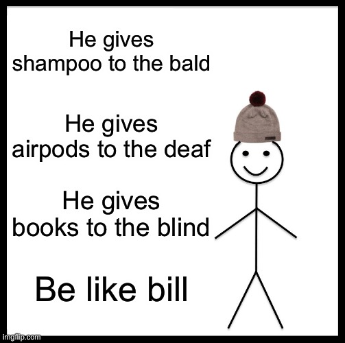 Noice bill | He gives shampoo to the bald; He gives airpods to the deaf; He gives books to the blind; Be like bill | image tagged in memes,be like bill | made w/ Imgflip meme maker
