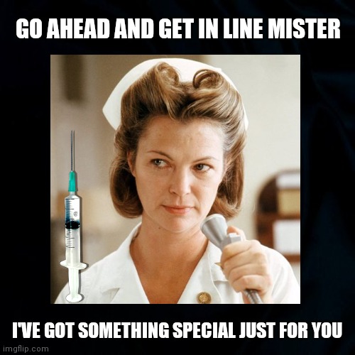 Make My Day | GO AHEAD AND GET IN LINE MISTER; I'VE GOT SOMETHING SPECIAL JUST FOR YOU | image tagged in nurse krachet,covid 19,vaccines,funny memes,covid memes,make my day | made w/ Imgflip meme maker