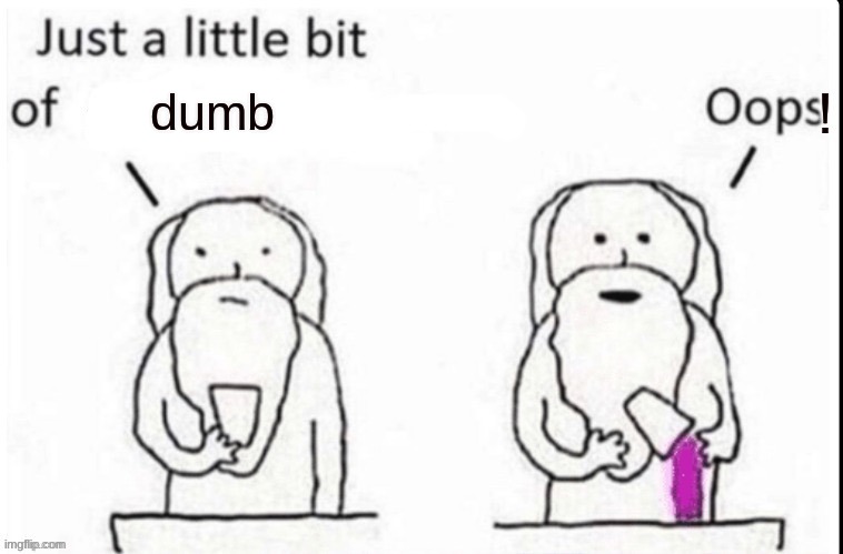 God Just A Little Bit Of | dumb | image tagged in god just a little bit of | made w/ Imgflip meme maker