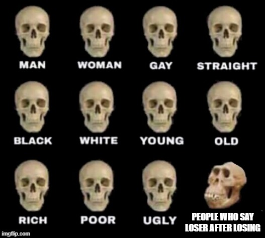 idiot skull | PEOPLE WHO SAY LOSER AFTER LOSING | image tagged in idiot skull,memes,meme,funny,games,game | made w/ Imgflip meme maker