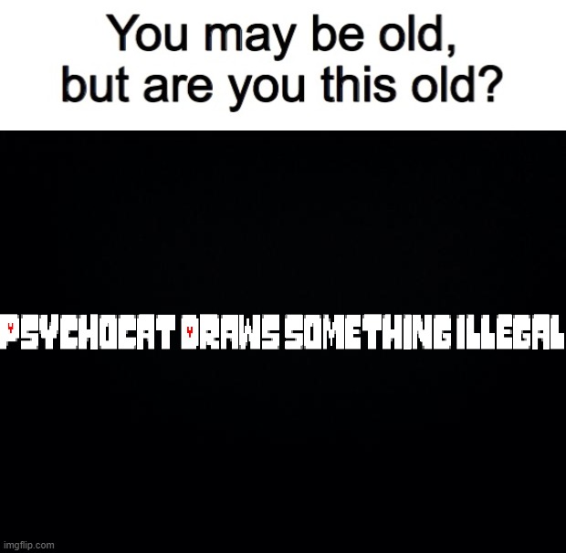no context needed for this | image tagged in you may be old but are you this old,black background | made w/ Imgflip meme maker