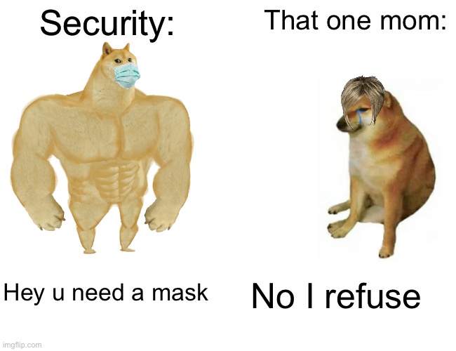 Buff Doge vs. Cheems | Security:; That one mom:; Hey u need a mask; No I refuse | image tagged in memes,buff doge vs cheems | made w/ Imgflip meme maker