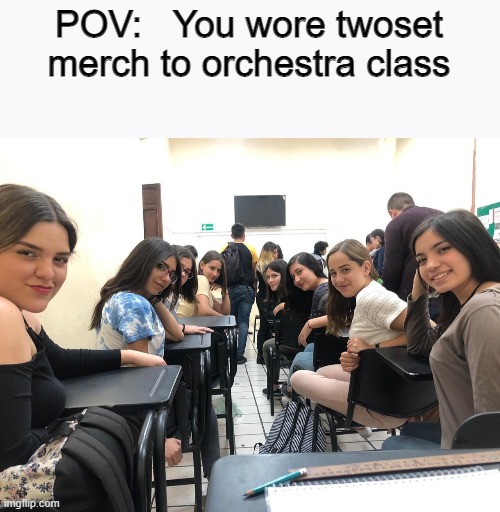 this will only make sense if you watch twoset violin | POV:   You wore twoset merch to orchestra class | image tagged in girls in class looking back | made w/ Imgflip meme maker