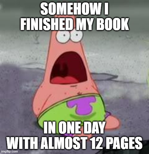 Its on a Google Docs | SOMEHOW I FINISHED MY BOOK; IN ONE DAY WITH ALMOST 12 PAGES | image tagged in suprised patrick,book,world war 1 | made w/ Imgflip meme maker