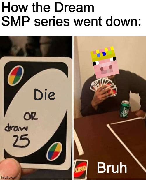 Dream SMP in a nutshell | How the Dream SMP series went down:; Die; Bruh | image tagged in memes,uno draw 25 cards,dream smp,technoblade | made w/ Imgflip meme maker