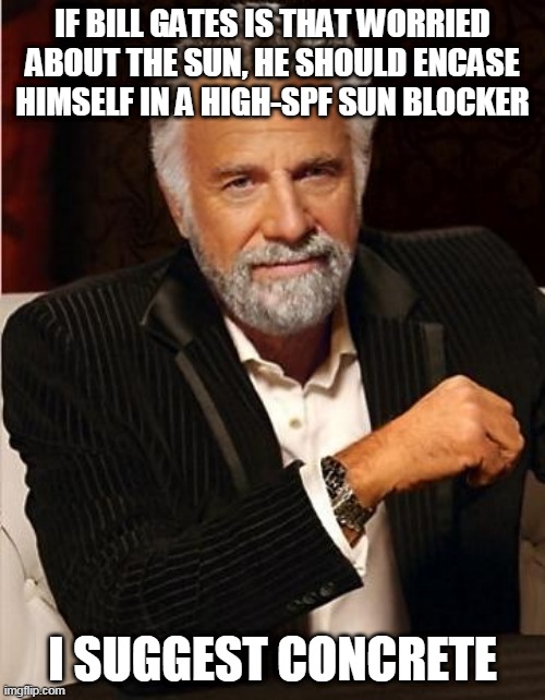 i don't always | IF BILL GATES IS THAT WORRIED ABOUT THE SUN, HE SHOULD ENCASE HIMSELF IN A HIGH-SPF SUN BLOCKER; I SUGGEST CONCRETE | image tagged in i don't always | made w/ Imgflip meme maker