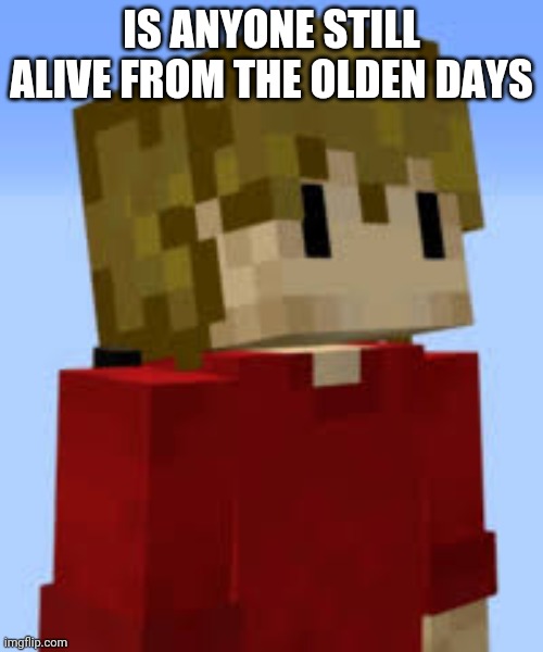 grian | IS ANYONE STILL ALIVE FROM THE OLDEN DAYS | image tagged in grian | made w/ Imgflip meme maker