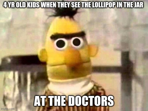 Sesame Street Bert | 4 YR OLD KIDS WHEN THEY SEE THE LOLLIPOP IN THE JAR; AT THE DOCTORS | image tagged in sesame street bert | made w/ Imgflip meme maker